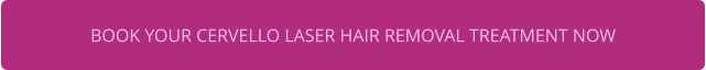 BOOK YOUR CERVELLO LASER HAIR REMOVAL TREATMENT NOW