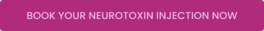 BOOK YOUR NEUROTOXIN INJECTION NOW