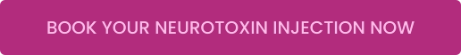 BOOK YOUR NEUROTOXIN INJECTION NOW